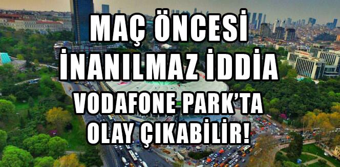 Vodafone Park’ta olay çıkabilir!